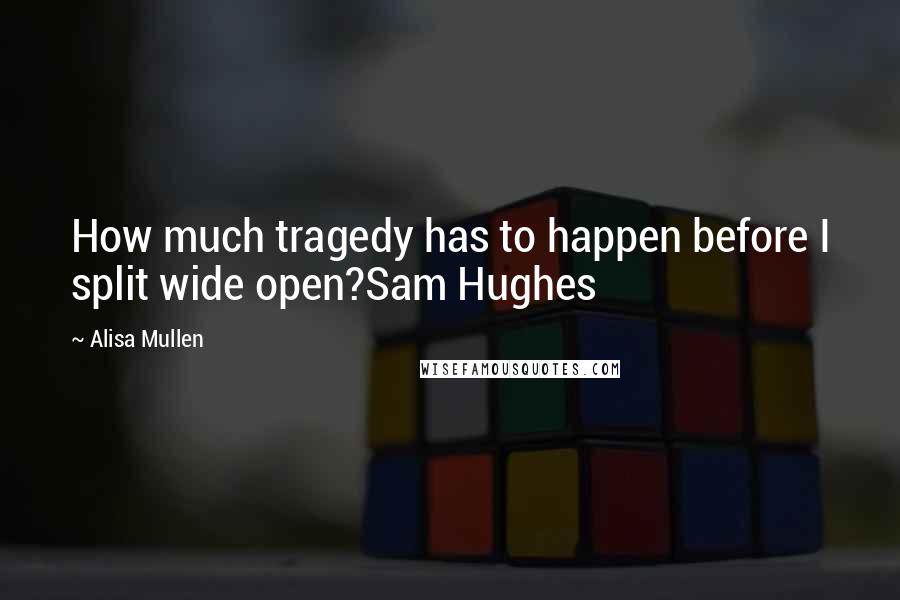 Alisa Mullen quotes: How much tragedy has to happen before I split wide open?Sam Hughes