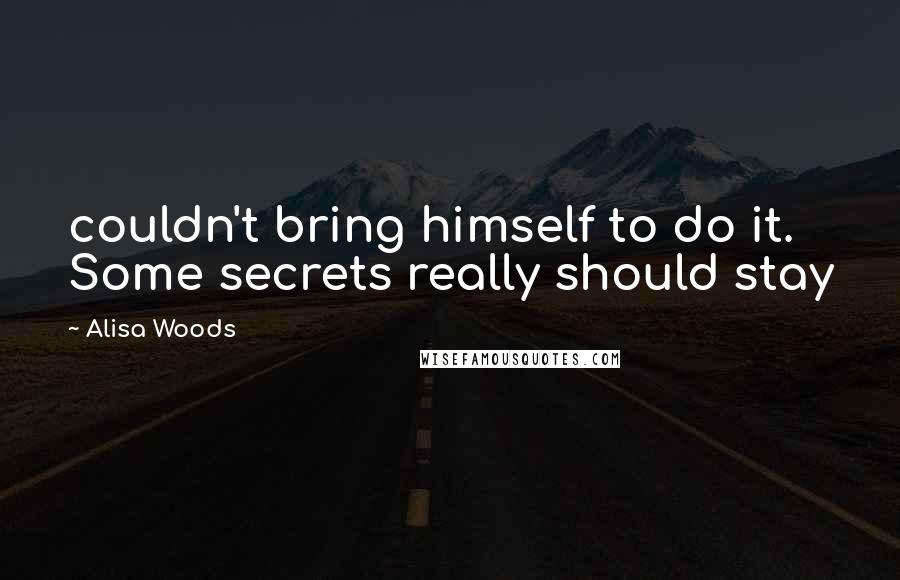 Alisa Woods quotes: couldn't bring himself to do it. Some secrets really should stay