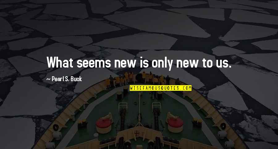 Alisandra Demo Quotes By Pearl S. Buck: What seems new is only new to us.
