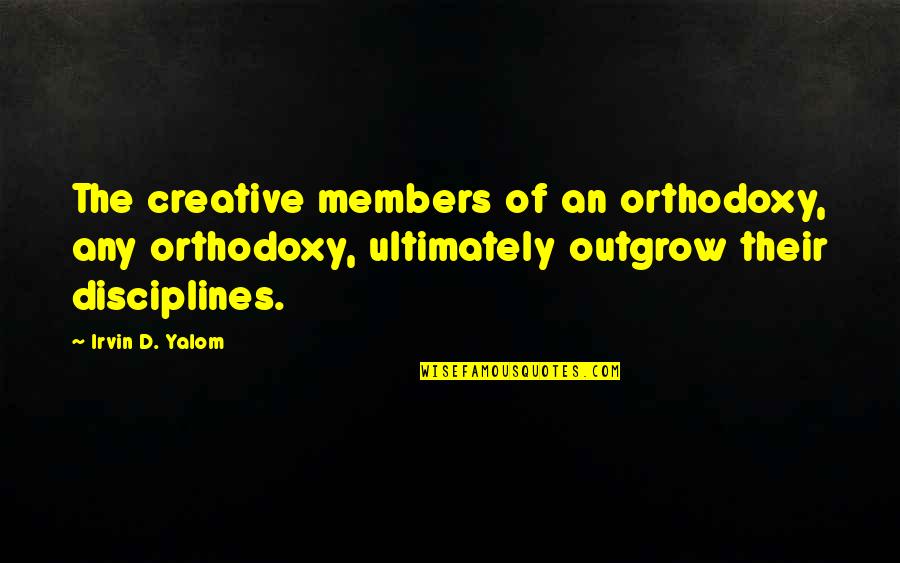 Alisary Quotes By Irvin D. Yalom: The creative members of an orthodoxy, any orthodoxy,