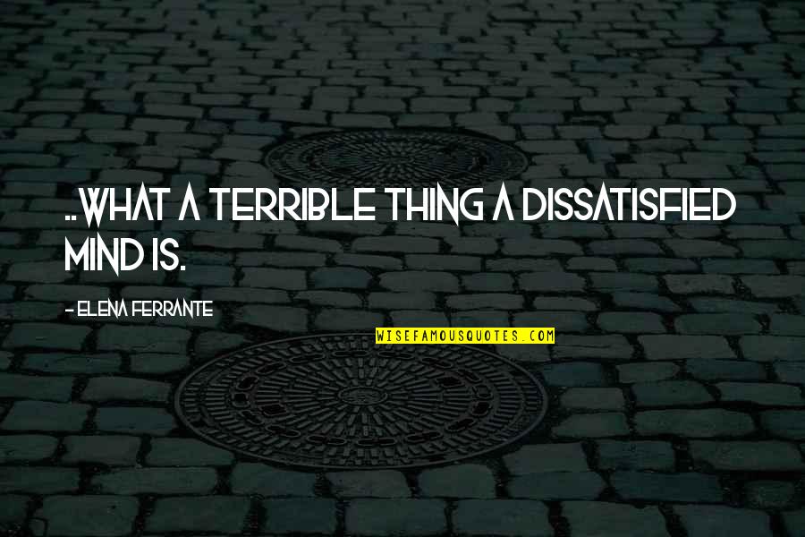 Aliseda Quotes By Elena Ferrante: ..what a terrible thing a dissatisfied mind is. Aliseda Quotes By Elena Ferrante: ..what a terrible thing a dissatisfied mind is.