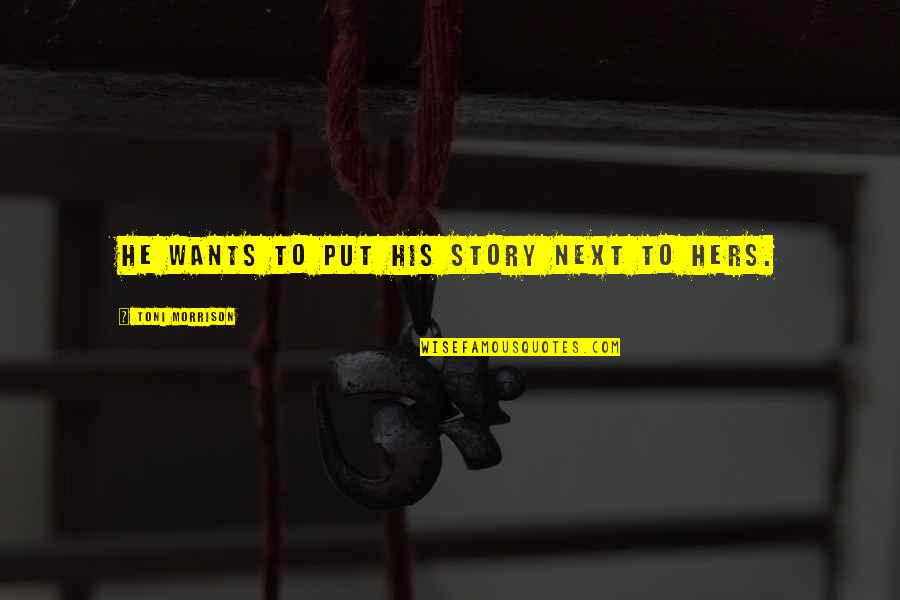 Aliseda Quotes By Toni Morrison: He wants to put his story next to Aliseda Quotes By Toni Morrison: He wants to put his story next to