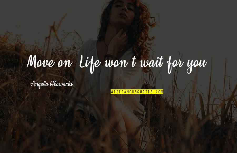 Alisedas Quotes By Angela Glowacki: Move on. Life won't wait for you.
