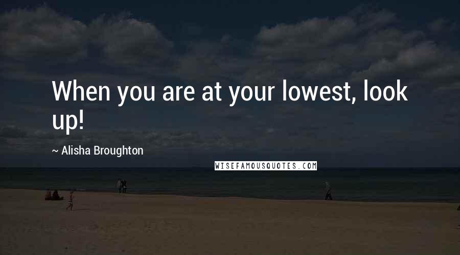 Alisha Broughton quotes: When you are at your lowest, look up!
