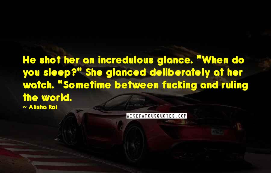Alisha Rai quotes: He shot her an incredulous glance. "When do you sleep?" She glanced deliberately at her watch. "Sometime between fucking and ruling the world. Alisha Rai quotes: He shot her an incredulous glance. "When do you sleep?" She glanced deliberately at her watch. "Sometime between fucking and ruling the world.