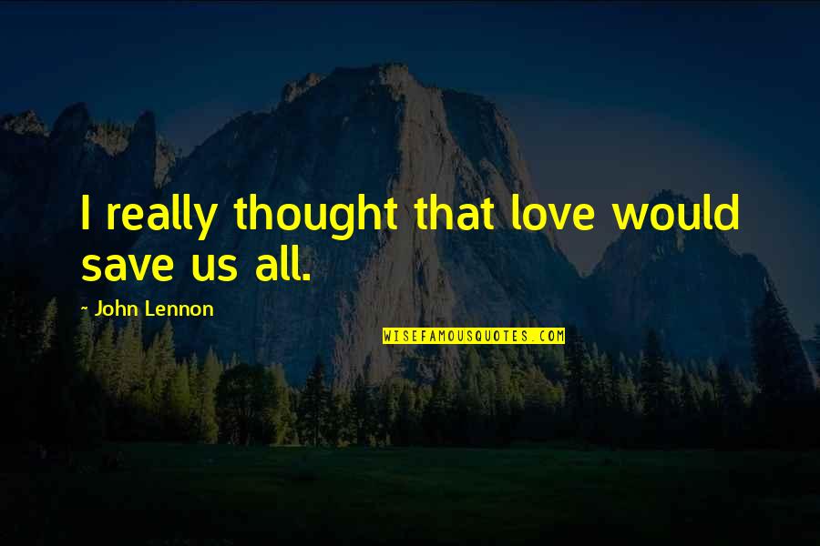 Alishea Broussard Quotes By John Lennon: I really thought that love would save us