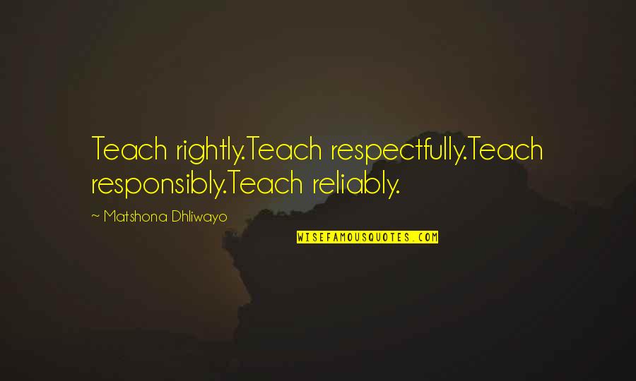 Alisher Navoiy Quotes By Matshona Dhliwayo: Teach rightly.Teach respectfully.Teach responsibly.Teach reliably.