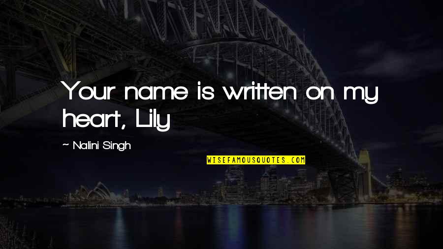 Alisher Navoiy Quotes By Nalini Singh: Your name is written on my heart, Lily Alisher Navoiy Quotes By Nalini Singh: Your name is written on my heart, Lily