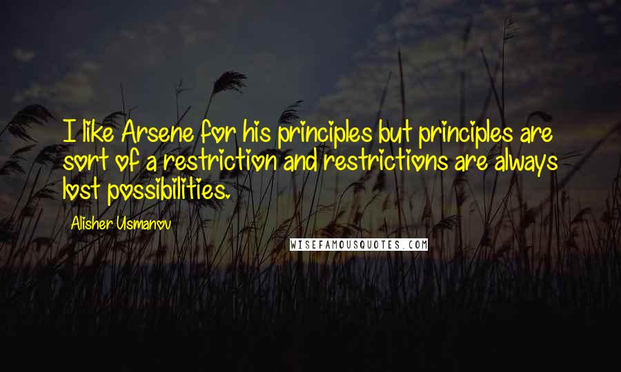 Alisher Usmanov quotes: I like Arsene for his principles but principles are sort of a restriction and restrictions are always lost possibilities.