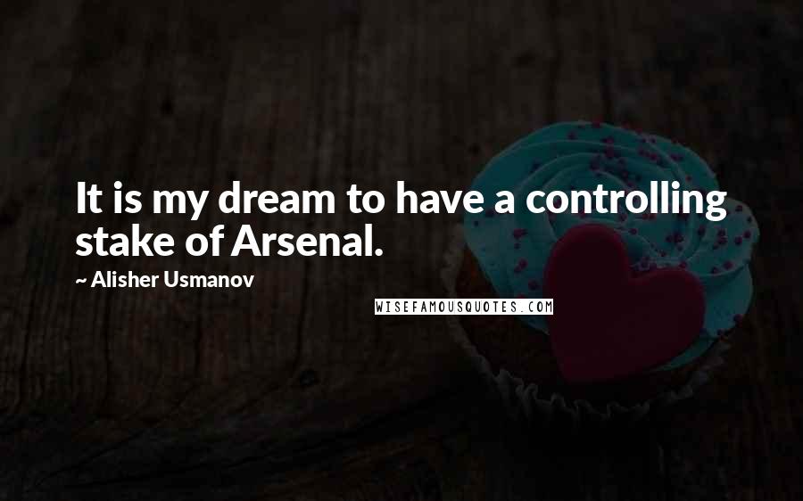 Alisher Usmanov quotes: It is my dream to have a controlling stake of Arsenal.