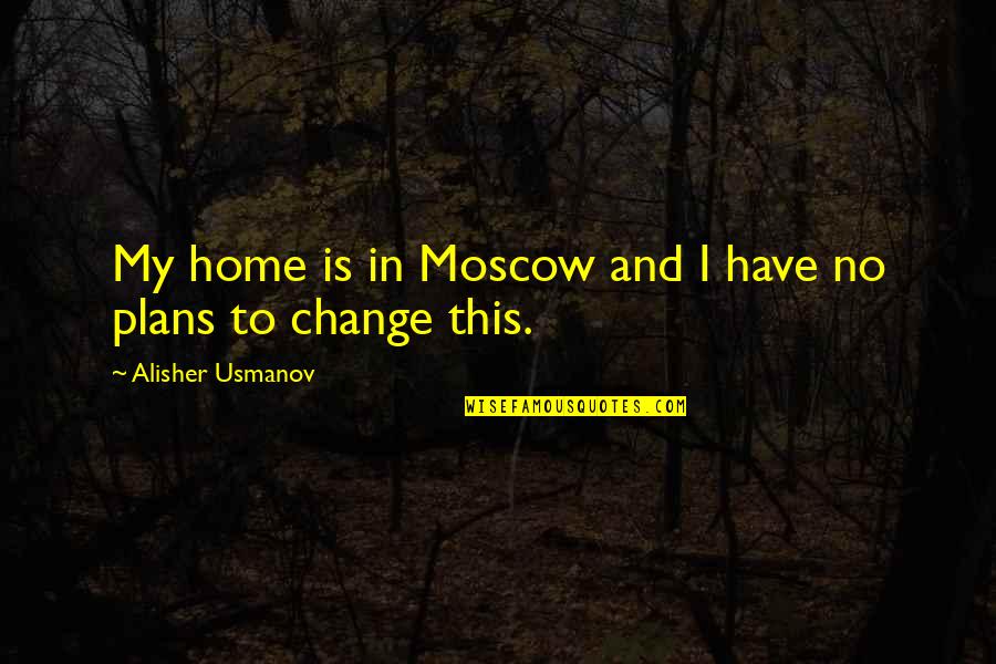 Alisher Usmanov Quotes By Alisher Usmanov: My home is in Moscow and I have