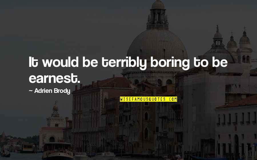 Alisia Ludwig Quotes By Adrien Brody: It would be terribly boring to be earnest. Alisia Ludwig Quotes By Adrien Brody: It would be terribly boring to be earnest.