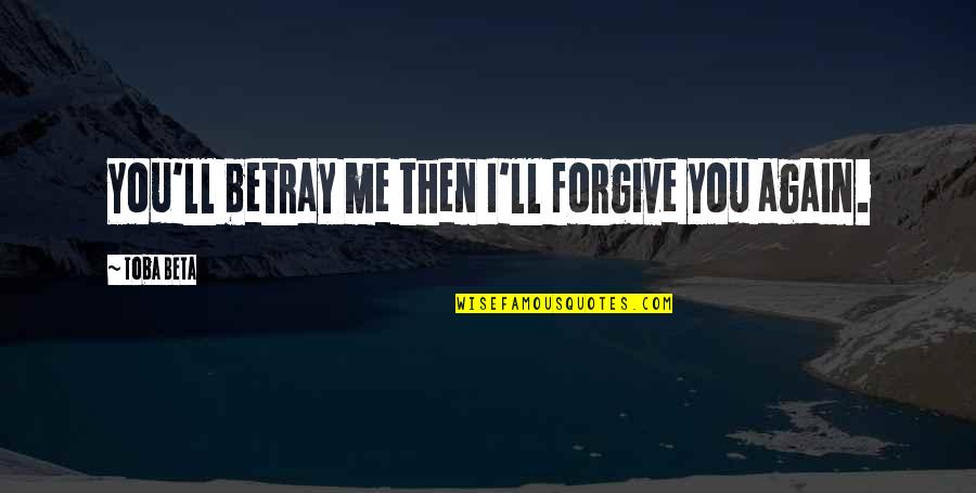 Alisia Parril Quotes By Toba Beta: You'll betray me then I'll forgive you again. Alisia Parril Quotes By Toba Beta: You'll betray me then I'll forgive you again.