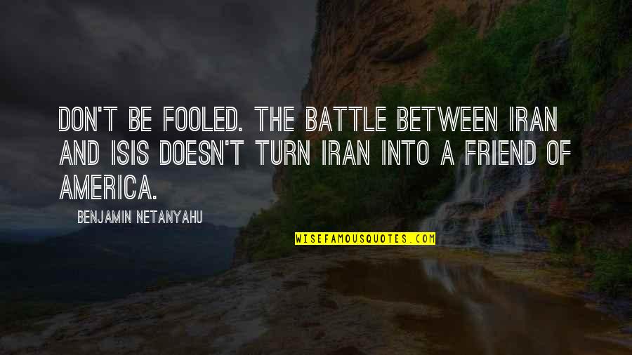 Alison And Emily Quotes By Benjamin Netanyahu: Don't be fooled. The battle between Iran and