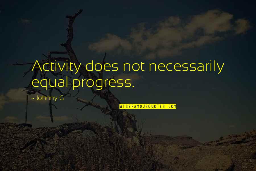 Alison Balsom Quotes By Johnny G: Activity does not necessarily equal progress.