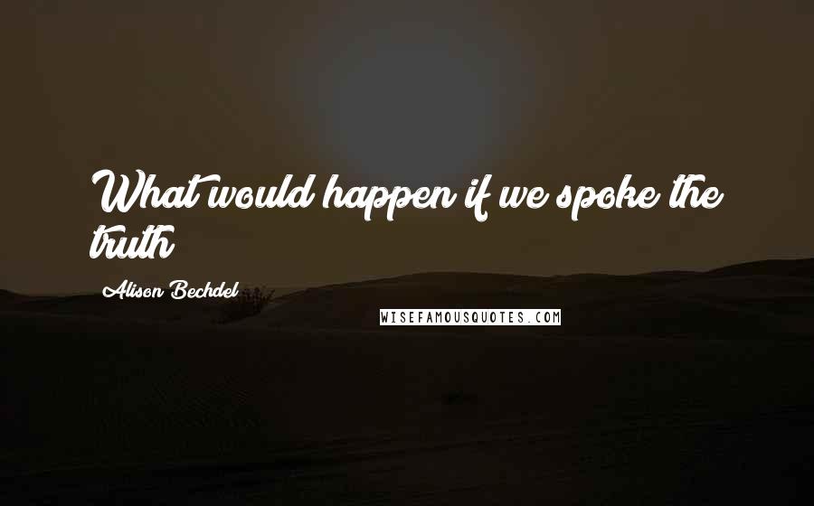 Alison Bechdel quotes: What would happen if we spoke the truth?