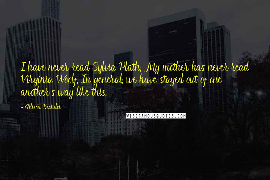 Alison Bechdel quotes: I have never read Sylvia Plath. My mother has never read Virginia Woolf. In general, we have stayed out of one another's way like this. Alison Bechdel quotes: I have never read Sylvia Plath. My mother has never read Virginia Woolf. In general, we have stayed out of one another's way like this.