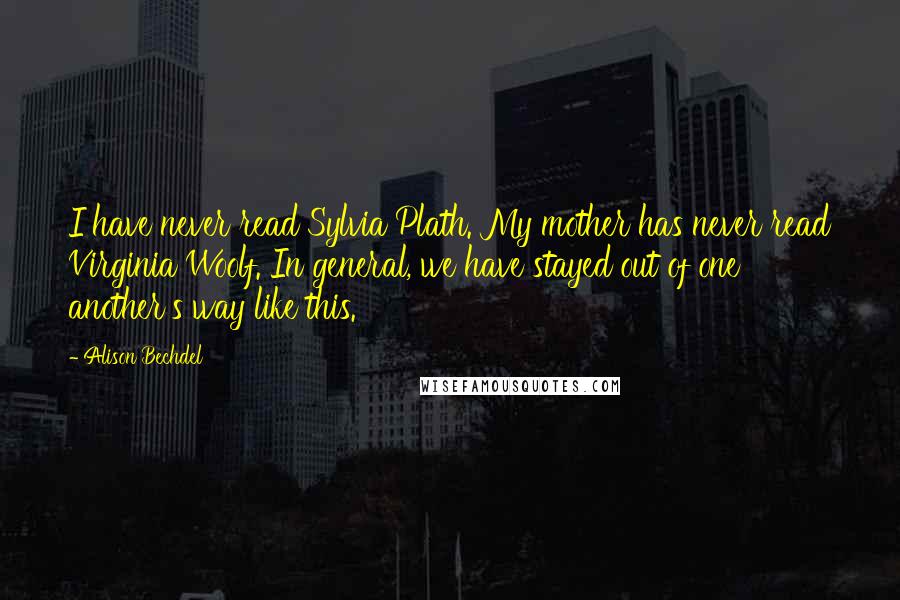 Alison Bechdel quotes: I have never read Sylvia Plath. My mother has never read Virginia Woolf. In general, we have stayed out of one another's way like this.