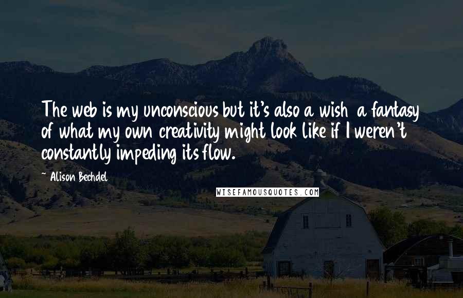 Alison Bechdel quotes: The web is my unconscious but it's also a wish a fantasy of what my own creativity might look like if I weren't constantly impeding its flow.