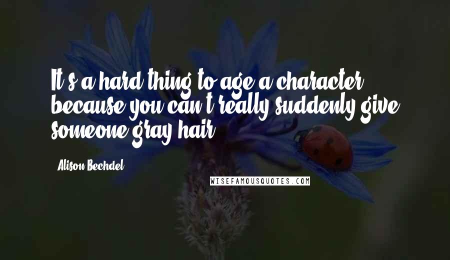 Alison Bechdel quotes: It's a hard thing to age a character because you can't really suddenly give someone gray hair.