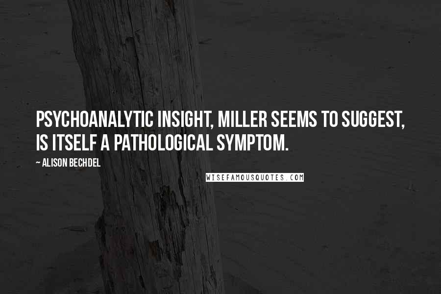Alison Bechdel quotes: Psychoanalytic insight, Miller seems to suggest, is itself a pathological symptom.