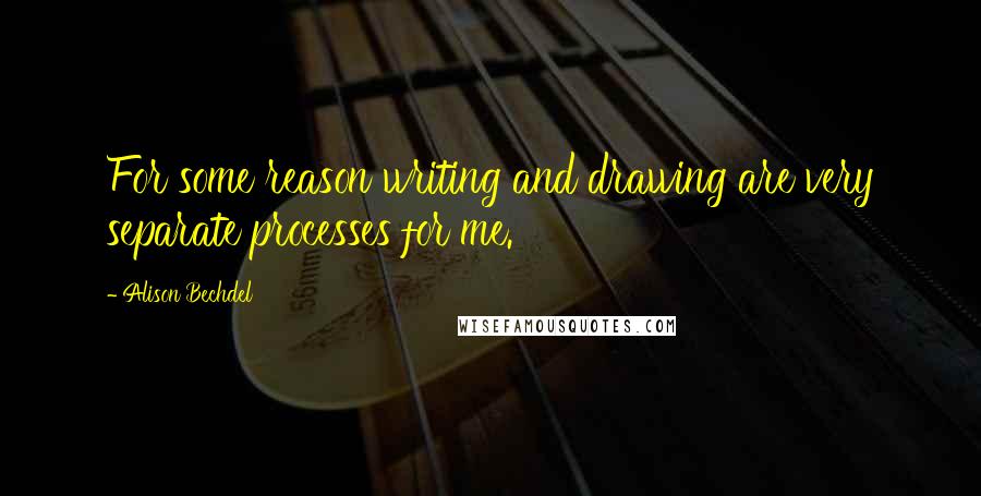 Alison Bechdel quotes: For some reason writing and drawing are very separate processes for me.