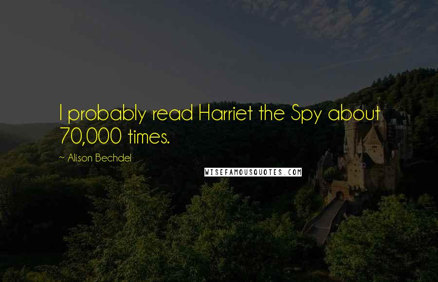 Alison Bechdel quotes: I probably read Harriet the Spy about 70,000 times.