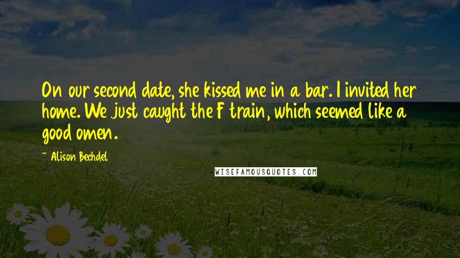 Alison Bechdel quotes: On our second date, she kissed me in a bar. I invited her home. We just caught the F train, which seemed like a good omen.