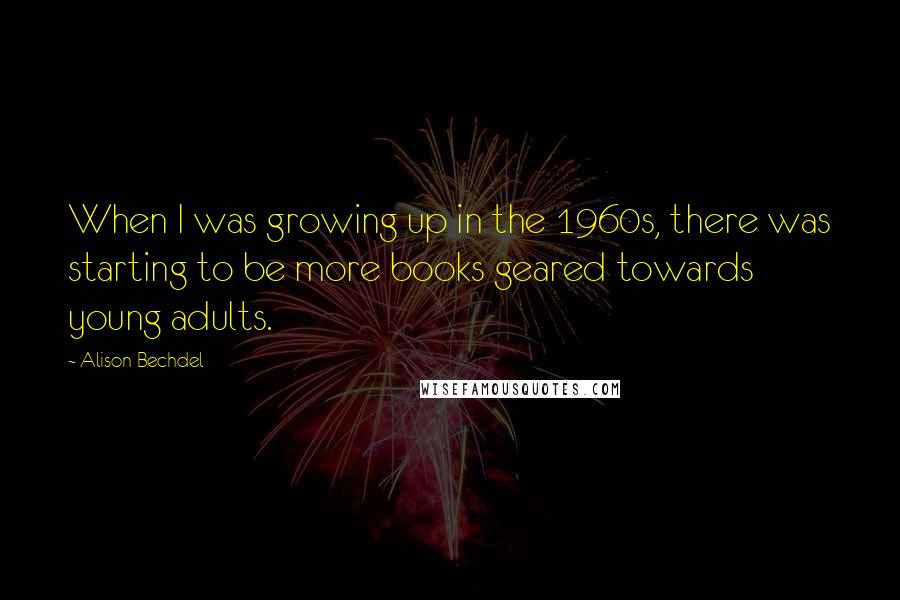 Alison Bechdel quotes: When I was growing up in the 1960s, there was starting to be more books geared towards young adults. Alison Bechdel quotes: When I was growing up in the 1960s, there was starting to be more books geared towards young adults.