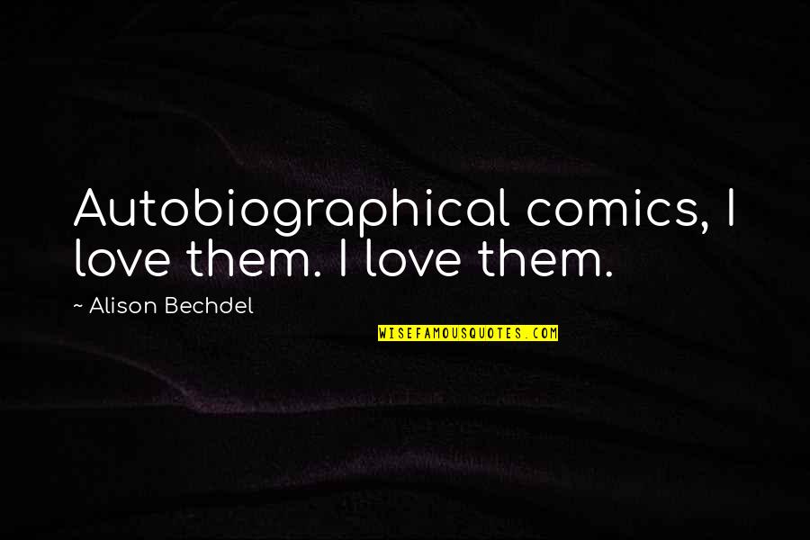 Alison Bechdel Quotes By Alison Bechdel: Autobiographical comics, I love them. I love them.