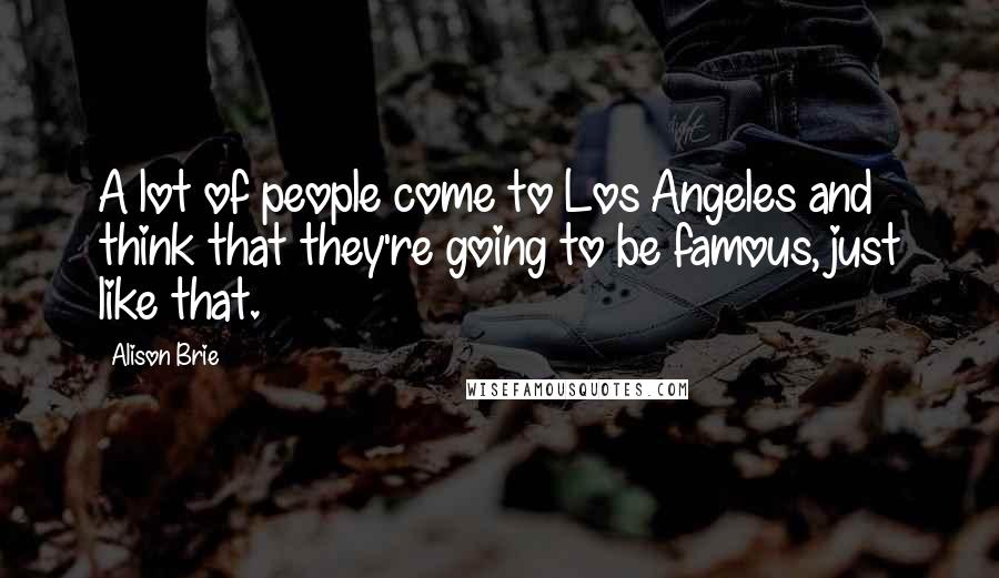 Alison Brie quotes: A lot of people come to Los Angeles and think that they're going to be famous, just like that.