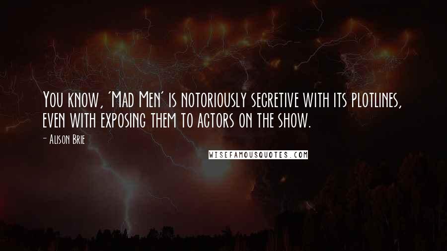 Alison Brie quotes: You know, 'Mad Men' is notoriously secretive with its plotlines, even with exposing them to actors on the show.