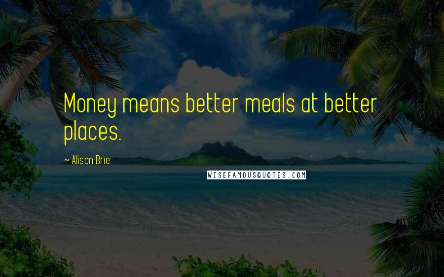 Alison Brie quotes: Money means better meals at better places.