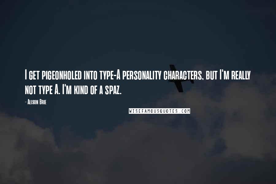 Alison Brie quotes: I get pigeonholed into type-A personality characters, but I'm really not type A. I'm kind of a spaz.