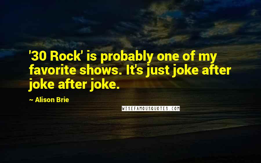 Alison Brie quotes: '30 Rock' is probably one of my favorite shows. It's just joke after joke after joke.
