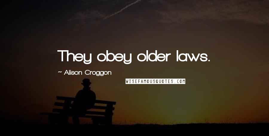 Alison Croggon quotes: They obey older laws.