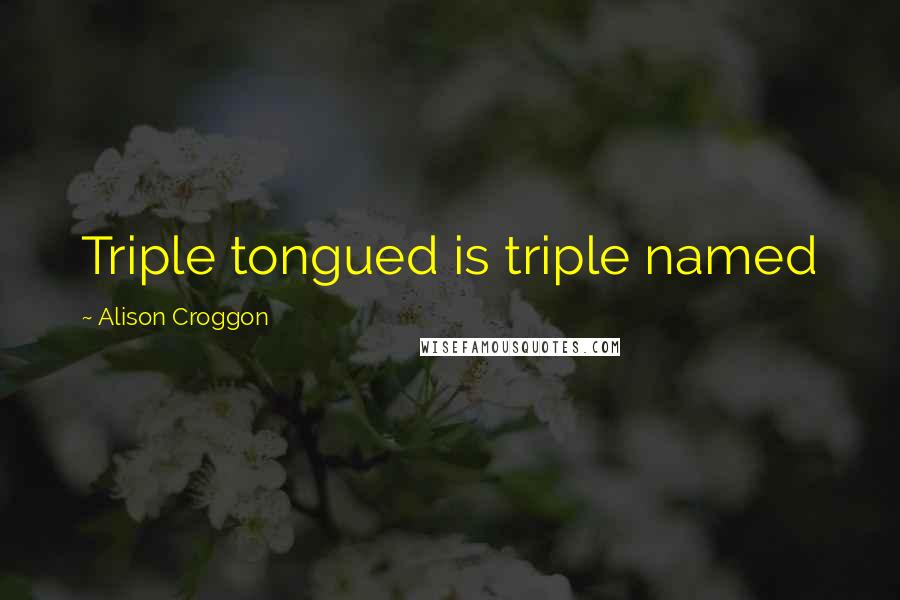 Alison Croggon quotes: Triple tongued is triple named