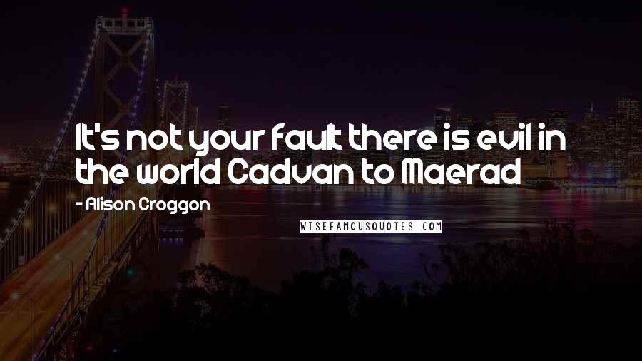 Alison Croggon quotes: It's not your fault there is evil in the world Cadvan to Maerad