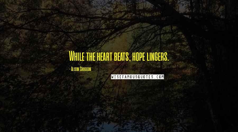 Alison Croggon quotes: While the heart beats, hope lingers.