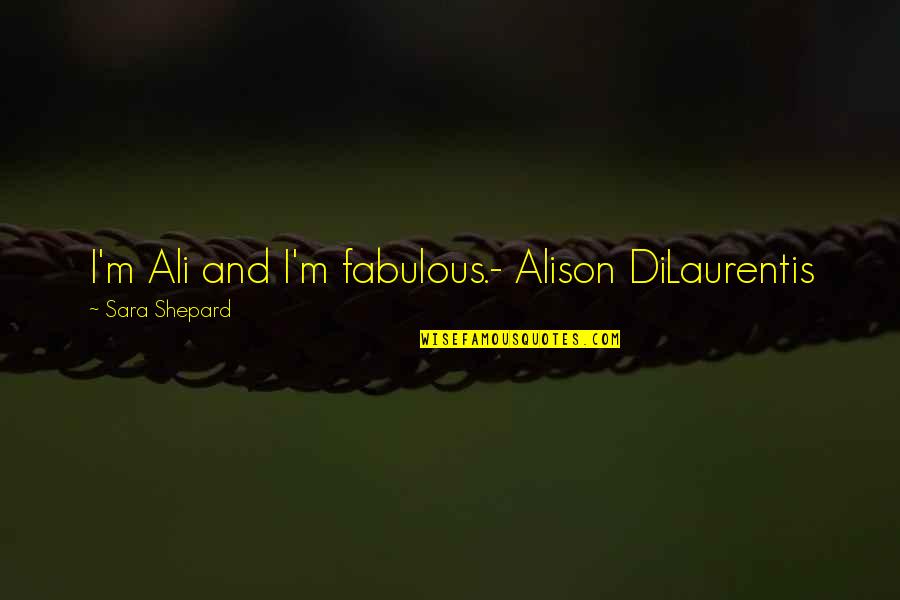 Alison Dilaurentis Best Quotes By Sara Shepard: I'm Ali and I'm fabulous.- Alison DiLaurentis