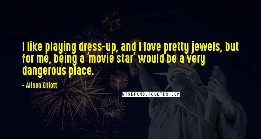 Alison Elliott quotes: I like playing dress-up, and I love pretty jewels, but for me, being a 'movie star' would be a very dangerous place. Alison Elliott quotes: I like playing dress-up, and I love pretty jewels, but for me, being a 'movie star' would be a very dangerous place.