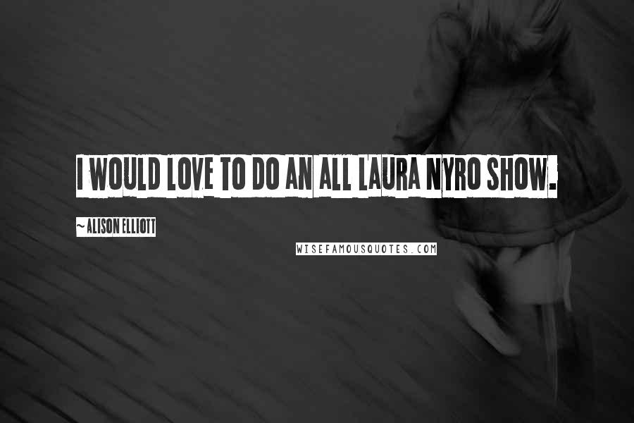 Alison Elliott quotes: I would love to do an all Laura Nyro show.