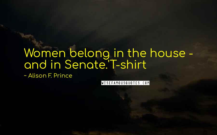 Alison F. Prince quotes: Women belong in the house - and in Senate.'T-shirt