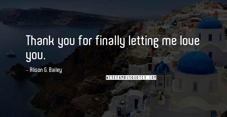 Alison G. Bailey quotes: Thank you for finally letting me love you.