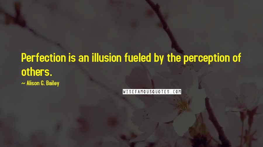 Alison G. Bailey quotes: Perfection is an illusion fueled by the perception of others.