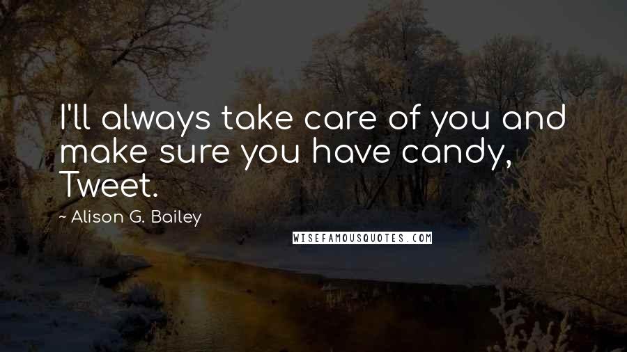 Alison G. Bailey quotes: I'll always take care of you and make sure you have candy, Tweet.
