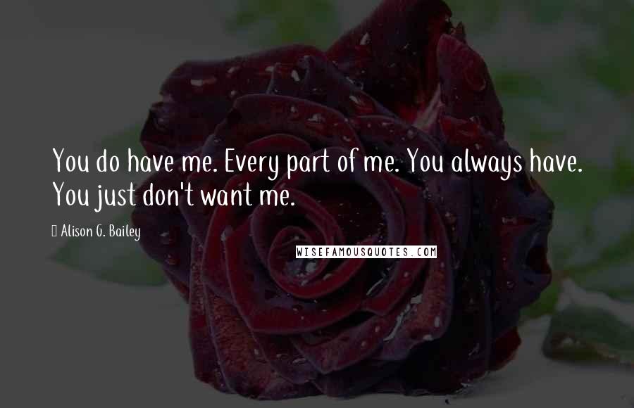 Alison G. Bailey quotes: You do have me. Every part of me. You always have. You just don't want me.