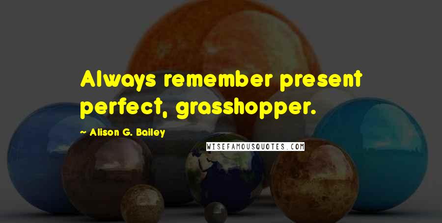 Alison G. Bailey quotes: Always remember present perfect, grasshopper.