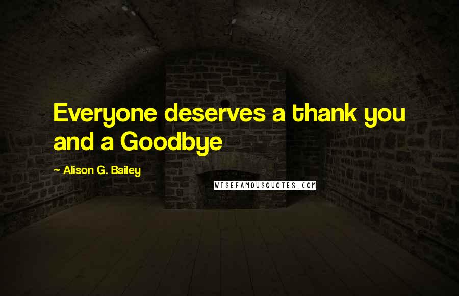 Alison G. Bailey quotes: Everyone deserves a thank you and a Goodbye