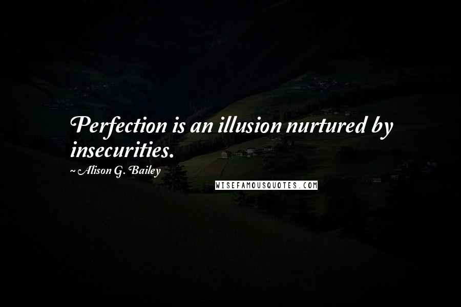 Alison G. Bailey quotes: Perfection is an illusion nurtured by insecurities.